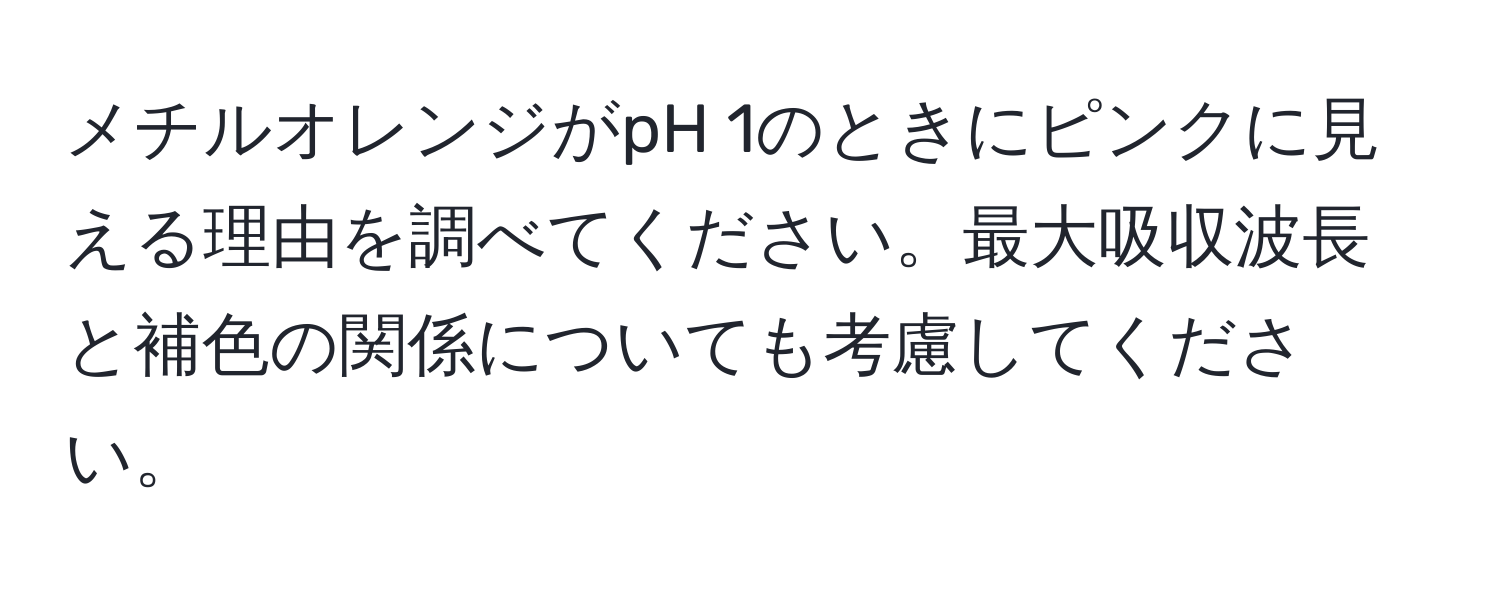 メチルオレンジがpH 1のときにピンクに見える理由を調べてください。最大吸収波長と補色の関係についても考慮してください。