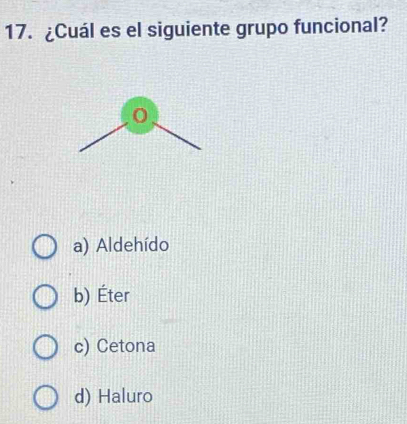 ¿Cuál es el siguiente grupo funcional?
0
a) Aldehído
b) Éter
c) Cetona
d) Haluro