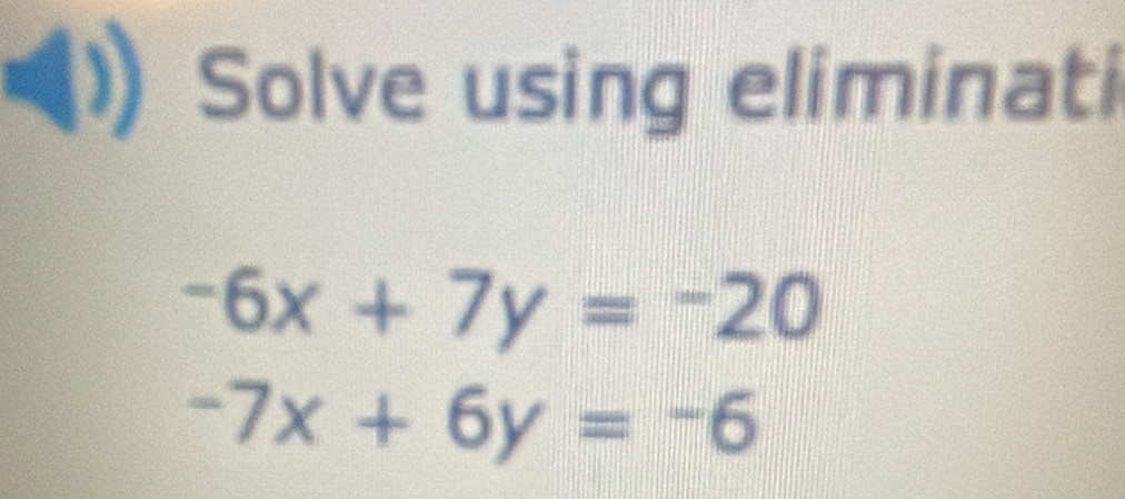 a Solve using eliminati
-6x+7y=-20
-7x+6y=-6