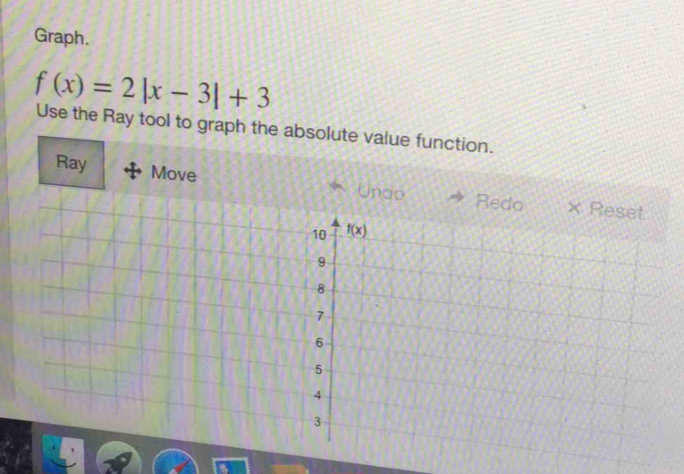 Graph.
f(x)=2|x-3|+3
Use the Ray tool to graph the absolute value function.
Ray Move