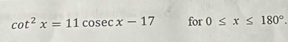 cot^2x=11 cose cx-17 for 0≤ x≤ 180°.