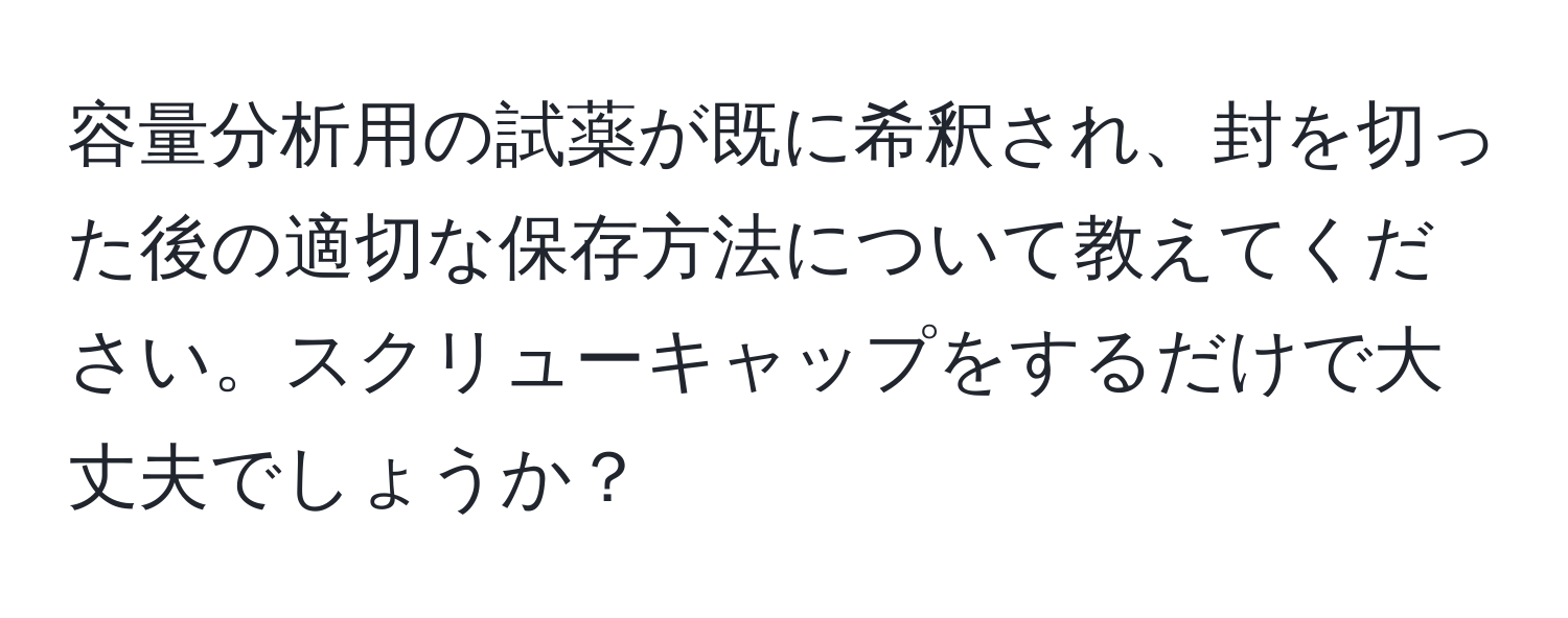 容量分析用の試薬が既に希釈され、封を切った後の適切な保存方法について教えてください。スクリューキャップをするだけで大丈夫でしょうか？