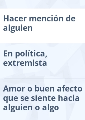 Hacer mención de 
alguien 
En política, 
extremista 
Amor o buen afecto 
que se siente hacia 
alguien o algo