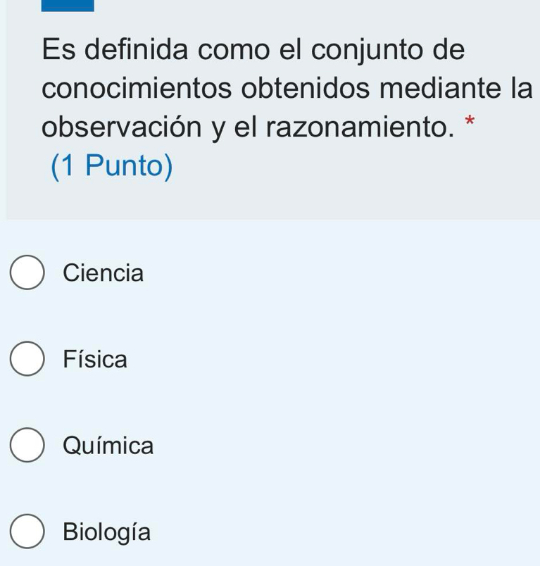 Es definida como el conjunto de
conocimientos obtenidos mediante la
observación y el razonamiento. *
(1 Punto)
Ciencia
Física
Química
Biología