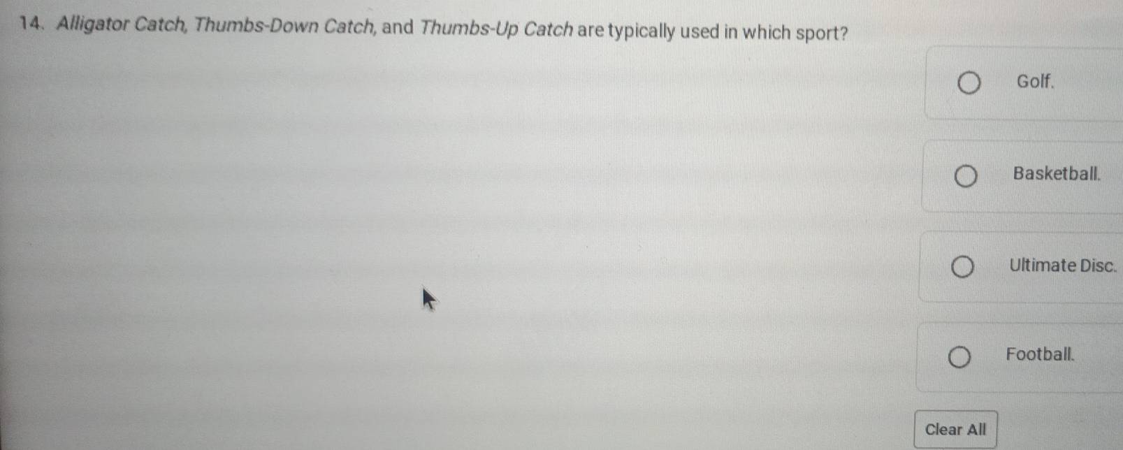 Alligator Catch, Thumbs-Down Catch, and Thumbs-Up Catch are typically used in which sport?
Golf.
Basketball.
Ultimate Disc.
Football.
Clear All