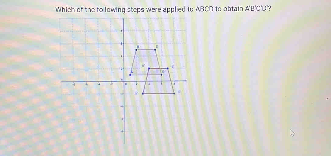 Which of the following steps were applied to ABCD to obtain A'B'C'D' 2