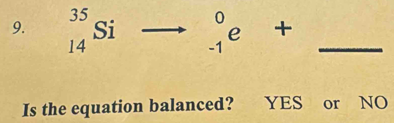 beginarrayr 35 14endarray Si beginarrayr 0 -1endarray e . +_ 
_  
Is the equation balanced? YES or NO