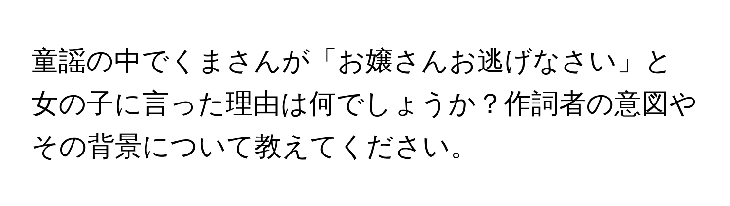 童謡の中でくまさんが「お嬢さんお逃げなさい」と女の子に言った理由は何でしょうか？作詞者の意図やその背景について教えてください。