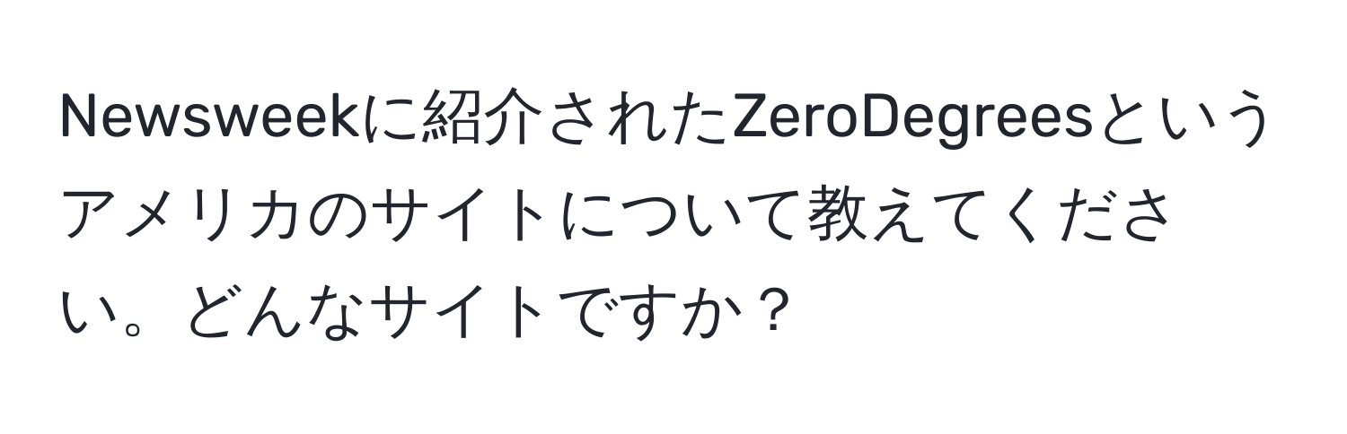 Newsweekに紹介されたZeroDegreesというアメリカのサイトについて教えてください。どんなサイトですか？