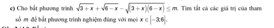 Cho bất phương trình sqrt(3+x)+sqrt(6-x)-sqrt((3+x)(6-x))≤ m. Tìm tất cả các giá trị của tham 
số m đề bất phương trình nghiệm đúng với mọi x∈ [-3;6].