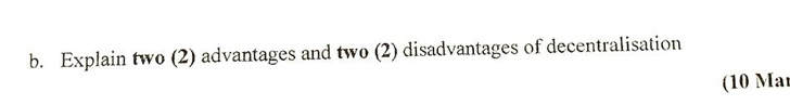 Explain two (2) advantages and two (2) disadvantages of decentralisation 
(10 Ma