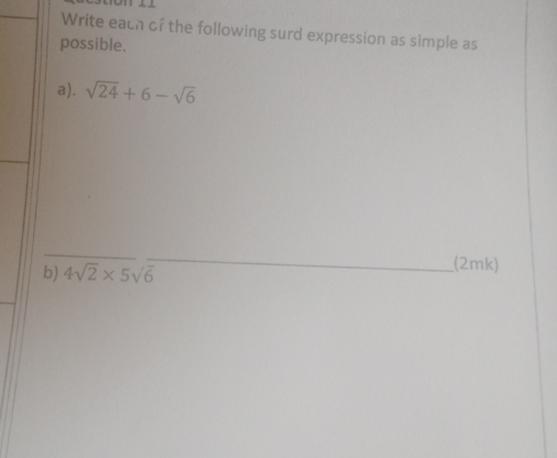 Write each of the following surd expression as simple as 
possible. 
a). sqrt(24)+6-sqrt(6)
b) 4sqrt(2)* 5sqrt(6)
(2mk)