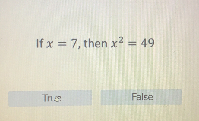 If x=7 , then x^2=49
True False