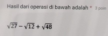 Hasil dari operasi di bawah adalah * 3 poin
sqrt(27)-sqrt(12)+sqrt(48)