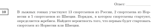 Otbet:_ 
10 В лыжных гонках участвуют 13 сhортсменовиз России, 2 сhортсмена из Нор 
вегии и 5 сиортсменовиз Швеции. Порялок, в коτором сиортсмены стартуют, 
определяется жребием. Найдηте вероятность того, чτо первым булет стартоваτв 
спортсмен из Норвегии ил Ⅲвеиии.