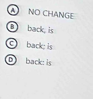 A NO CHANGE
B back, is
c back; is
D back: is