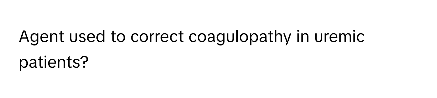 Agent used to correct coagulopathy in uremic patients?