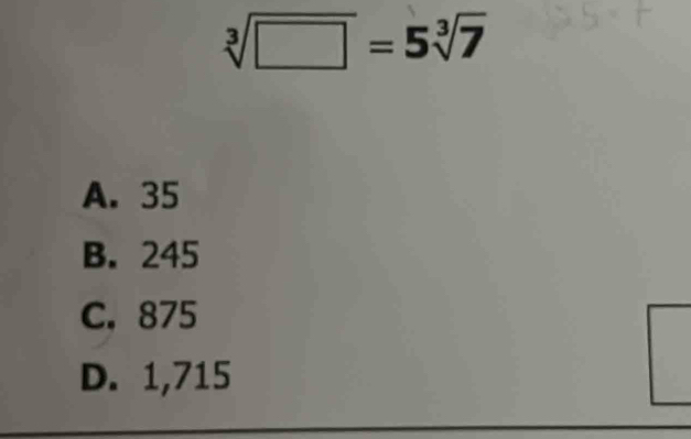 sqrt[3](□ )=5sqrt[3](7)
A. 35
B. 245
C. 875
D. 1,715