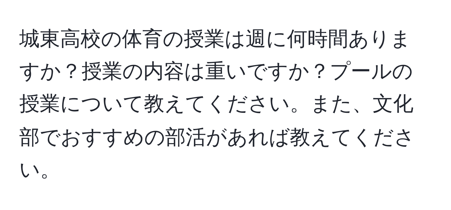 城東高校の体育の授業は週に何時間ありますか？授業の内容は重いですか？プールの授業について教えてください。また、文化部でおすすめの部活があれば教えてください。