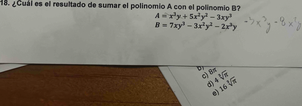 ¿Cuál es el resultado de sumar el polinomio A con el polinomio B?
A=x^3y+5x^2y^2-3xy^3
B=7xy^3-3x^2y^2-2x^3y
b
c) 8π 4sqrt[3](π )
d) 16sqrt[3](π )
e)