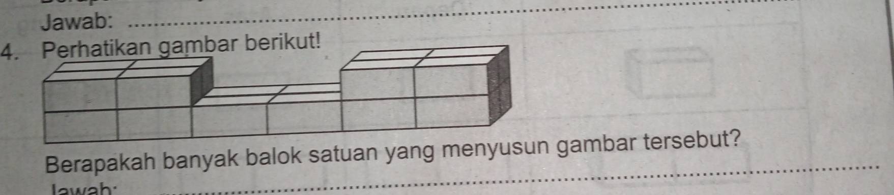 Jawab: 
_ 
4. Perhatikan gambar berikut! 
Berapakah banyak balok satuan yang menyusugambar tersebut? 
Iawah 
_