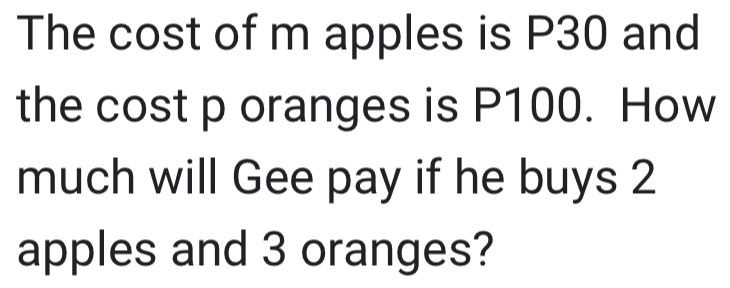 The cost of m apples is P30 and 
the cost p oranges is P100. How 
much will Gee pay if he buys 2
apples and 3 oranges?