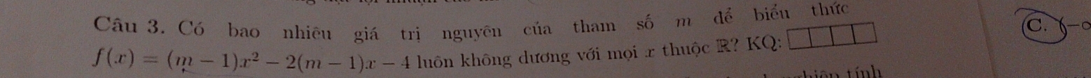 Có bao nhiêu giá trị nguyên của tham số m để biểu thức 
C.(-c
f(x)=(m-1)x^2-2(m-1)x-4 lhuôn không dương với mọi x thuộc R? KQ: 
tính