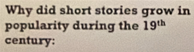 Why did short stories grow in 
popularity during the 19^(th)
century: