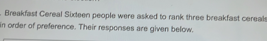 Breakfast Cereal Sixteen people were asked to rank three breakfast cereals 
in order of preference. Their responses are given below.