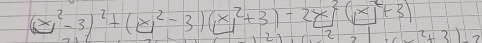 (x^2-3)^2+(x^2-3)(x^2+3)-2x^2(x^2+3) ? 2