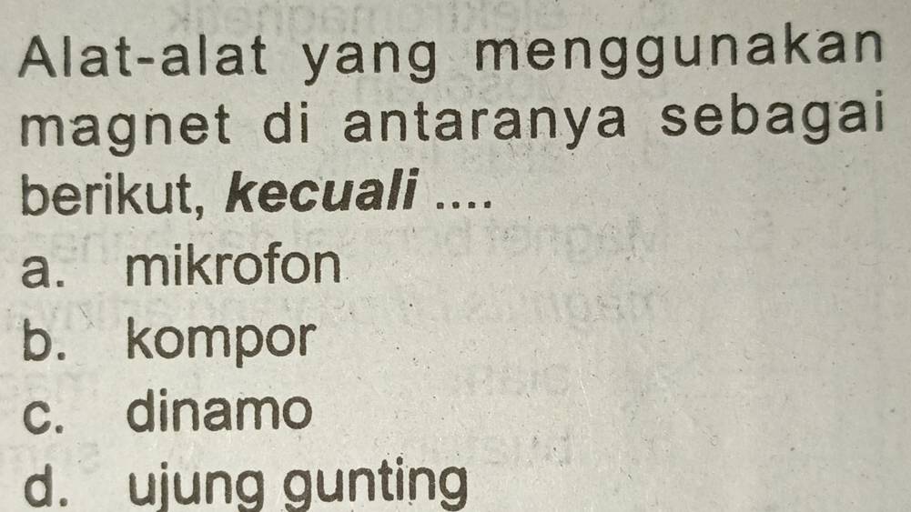 Alat-alat yang menggunakan
magnet di antaranya sebagai
berikut, kecuali ....
a. mikrofon
b. kompor
c. dinamo
d. ujung gunting