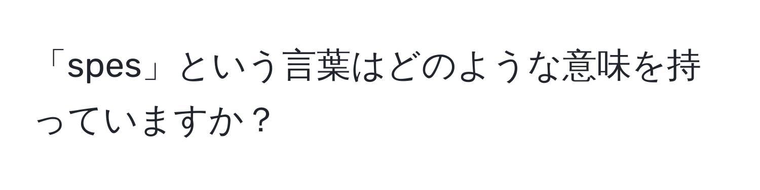 「spes」という言葉はどのような意味を持っていますか？