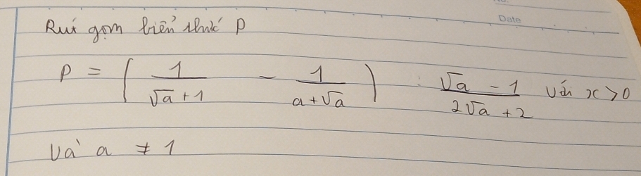 Rut gom Bien Nnk P
p=( 1/sqrt(a)+1 - 1/a+sqrt(a) )·  (sqrt(a)-1)/2sqrt(a)+2 uin>0
va a!= 1