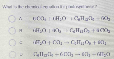 What is the chemical equation for photosynthesis?
A 6CO_2+6H_2Oto C_6H_12O_6+6O_2
B 6H_2O+6O_2to C_6H_12O_6+6CO_2
C 6H_2O+CO_2to C_6H_12O_6+6O_2
D C_6H_12O_6+6CO_2to 6O_2+6H_2O