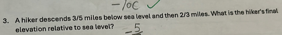 A hiker descends 3/5 miles below sea level and then 2/3 miles. What is the hiker's final 
elevation relative to sea level?