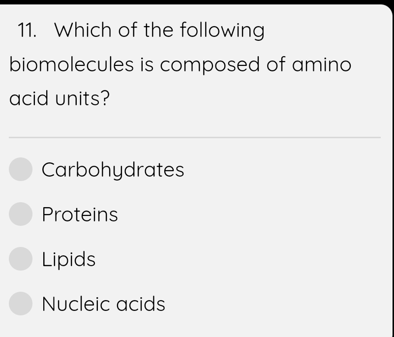 Which of the following
biomolecules is composed of amino
acid units?
Carbohydrates
Proteins
Lipids
Nucleic acids