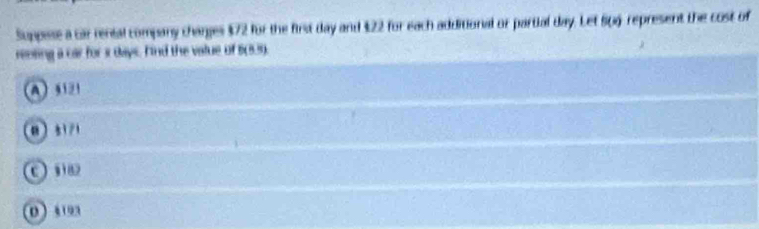 Suppese a car rental company changes $72 for the first day and $22 for each additional or partial day. Let 6(x) represent the cost of
rensing a car for i days. Find the value of 5(839).
A 311
0 31/1
n
0 “ 10