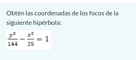 Obtén las coordenadas de los focos de la 
siguiente hipérbola:
 y^2/144 - x^2/25 =1