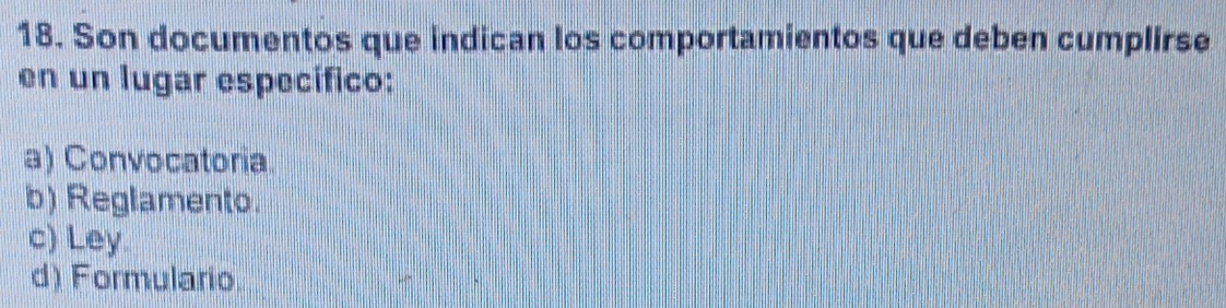 Son documentos que indican los comportamientos que deben cumplirse
en un lugar específico:
a) Convocatoria.
b) Reglamento.
c) Ley
d) Formulario