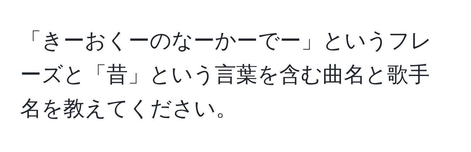 「きーおくーのなーかーでー」というフレーズと「昔」という言葉を含む曲名と歌手名を教えてください。