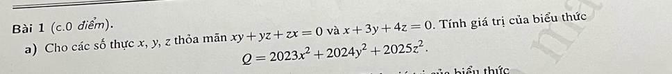 (c.0 điểm).
a) Cho các số thực x, y, z thỏa mãn xy+yz+zx=0 và x+3y+4z=0. Tính giá trị của biểu thức
Q=2023x^2+2024y^2+2025z^2. 
tểu thức