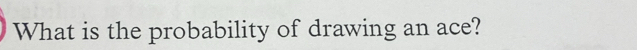 What is the probability of drawing an ace?