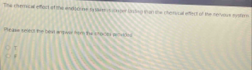 The chemical effect of the endocrine systemm s ronger lasting than the chemical effect of the nervous system
Please select the beat answer from the choices prowides
T
F