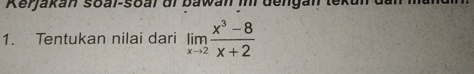 Rerjakan Soal-soal dr bawan im dengan tekun dan 
1. Tentukan nilai dari limlimits _xto 2 (x^3-8)/x+2 