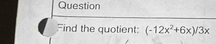 Question 
Find the quotient: (-12x^2+6x)/3x