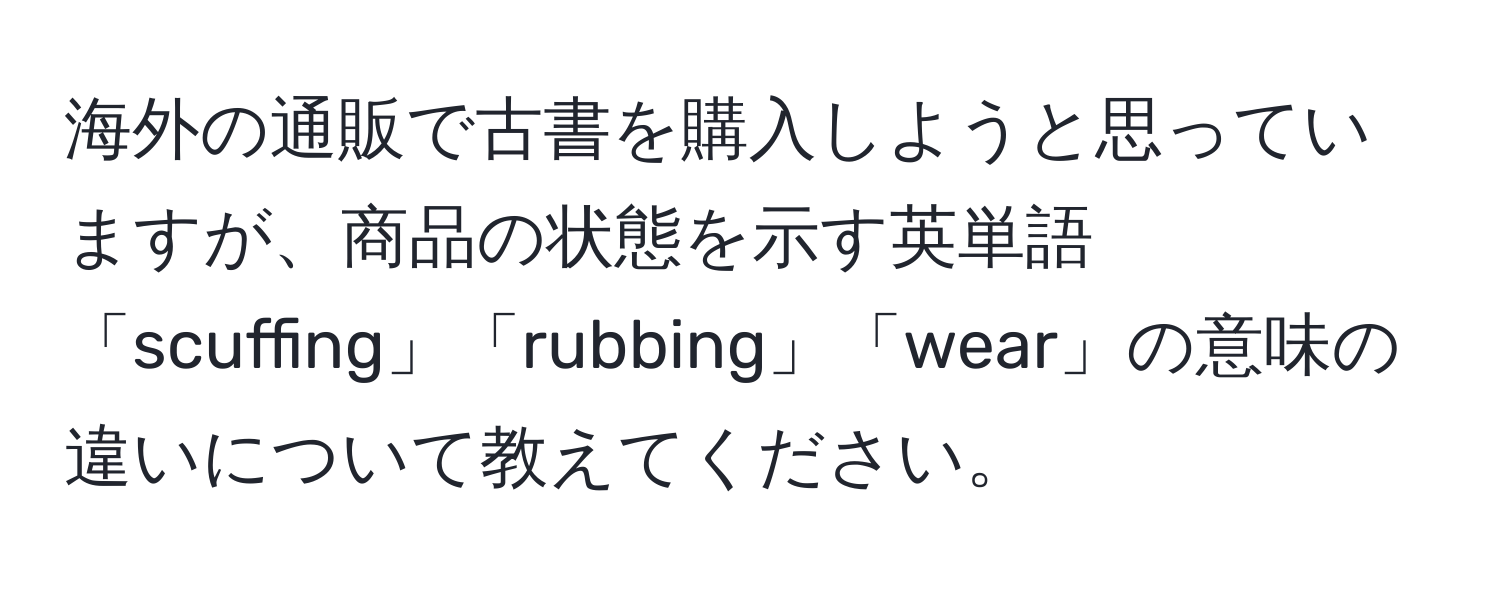 海外の通販で古書を購入しようと思っていますが、商品の状態を示す英単語「scuffing」「rubbing」「wear」の意味の違いについて教えてください。