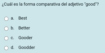 ¿Cuál es la forma comparativa del adjetivo "good"?
a. Best
b. Better
c. Gooder
d. Goodder