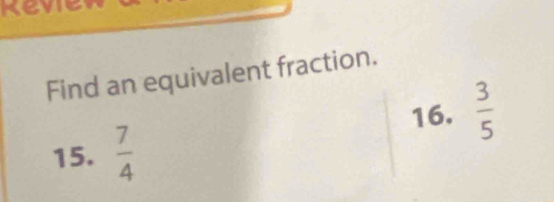 Kevie 
Find an equivalent fraction. 
16.  3/5 
15.  7/4 