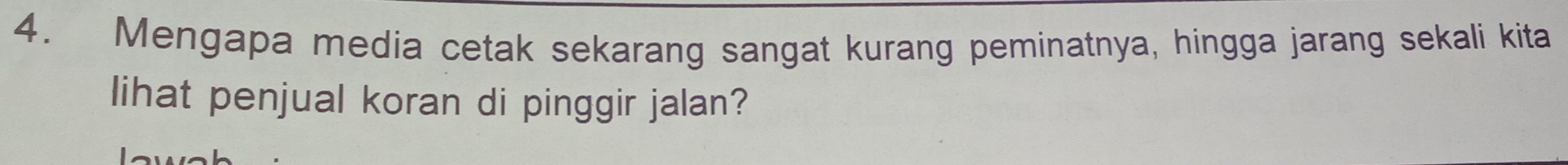 Mengapa media cetak sekarang sangat kurang peminatnya, hingga jarang sekali kita 
lihat penjual koran di pinggir jalan?