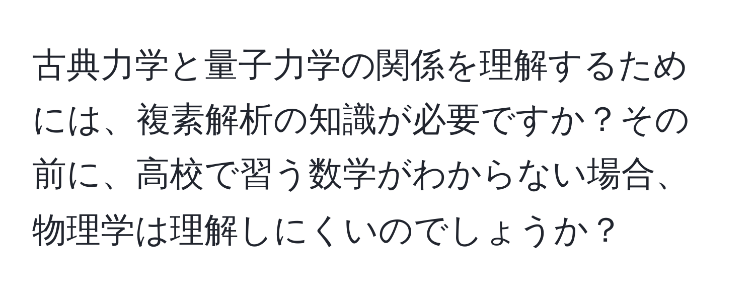 古典力学と量子力学の関係を理解するためには、複素解析の知識が必要ですか？その前に、高校で習う数学がわからない場合、物理学は理解しにくいのでしょうか？